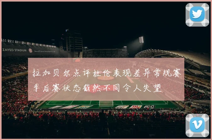 拉加贝尔点评杜伦表现差异常规赛季后赛状态截然不同令人失望