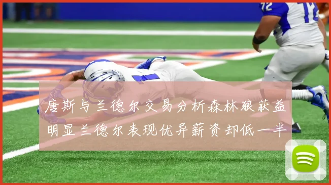 唐斯与兰德尔交易分析森林狼获益明显兰德尔表现优异薪资却低一半