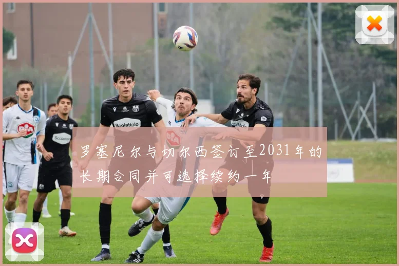 罗塞尼尔与切尔西签订至2031年的长期合同并可选择续约一年