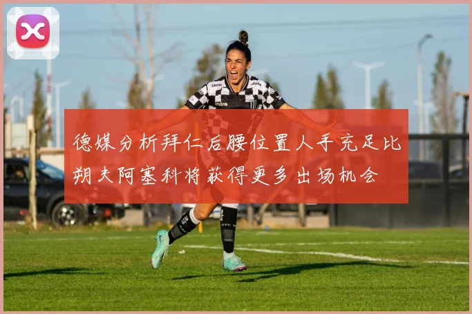 德媒分析拜仁后腰位置人手充足比朔夫阿塞科将获得更多出场机会